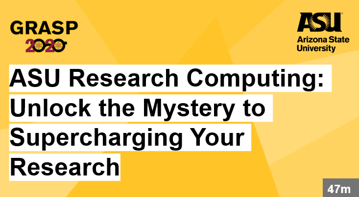 GRASP 2020 ASU Research Computing: Unlock the Mystery to Supercharging Your Research click for resources